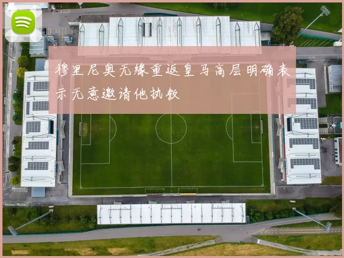 穆里尼奥无缘重返皇马高层明确表示无意邀请他执教