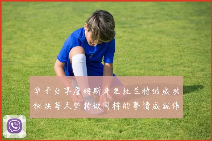 华子分享詹姆斯库里杜兰特的成功秘诀每天坚持做同样的事情成就伟大人生
