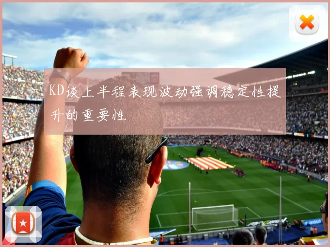 KD谈上半程表现波动强调稳定性提升的重要性