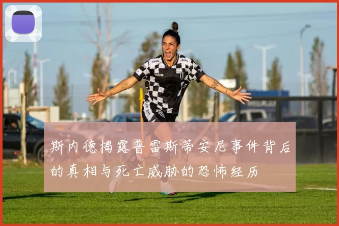 斯内德揭露普雷斯蒂安尼事件背后的真相与死亡威胁的恐怖经历