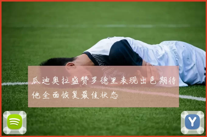 瓜迪奥拉盛赞罗德里表现出色期待他全面恢复最佳状态