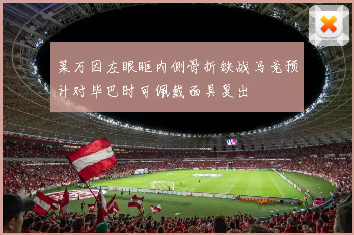 莱万因左眼眶内侧骨折缺战马竞预计对毕巴时可佩戴面具复出