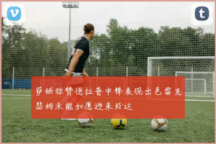 萨顿称赞德拉普中锋表现出色雷克瑟姆未能如愿迎来好运