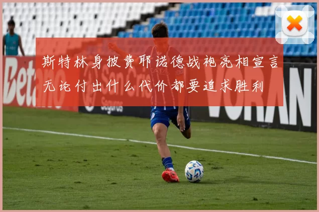斯特林身披费耶诺德战袍亮相宣言无论付出什么代价都要追求胜利