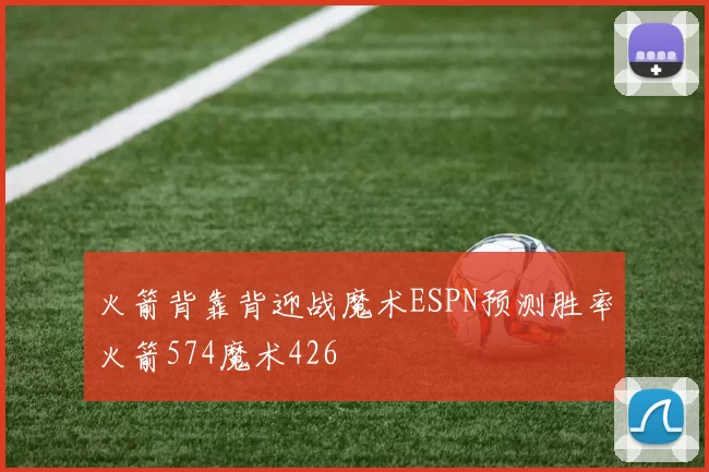 火箭背靠背迎战魔术ESPN预测胜率火箭574魔术426