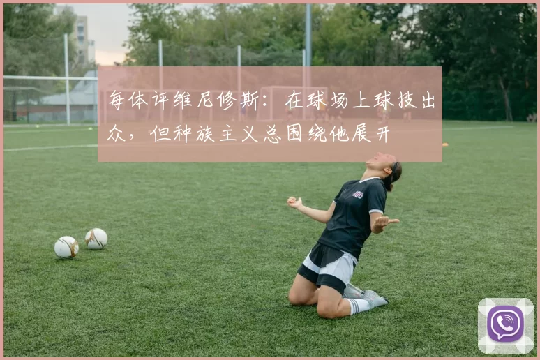 每体评维尼修斯：在球场上球技出众，但种族主义总围绕他展开
