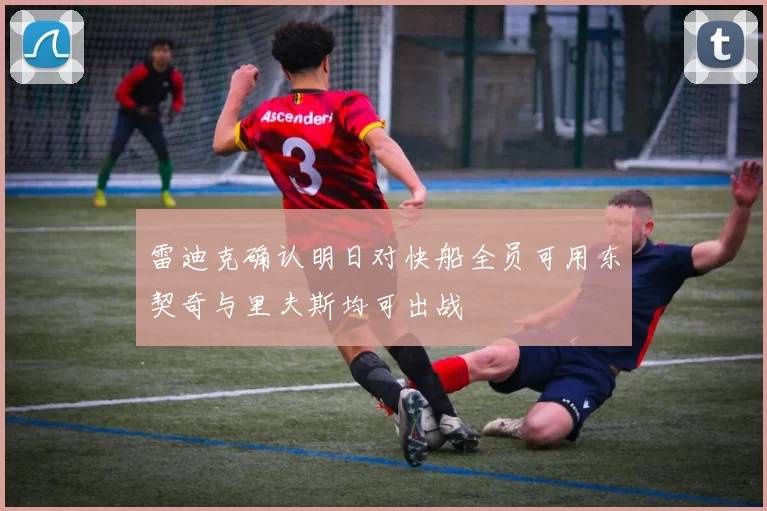 雷迪克确认明日对快船全员可用东契奇与里夫斯均可出战