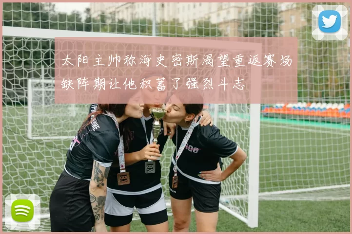 太阳主帅称海史密斯渴望重返赛场缺阵期让他积蓄了强烈斗志
