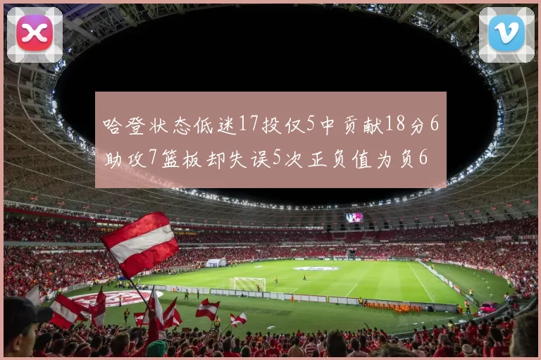 哈登状态低迷17投仅5中贡献18分6助攻7篮板却失误5次正负值为负6