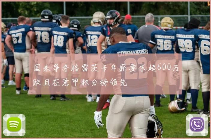 国米争夺格雷茨卡年薪要求超600万欧且在意甲积分榜领先
