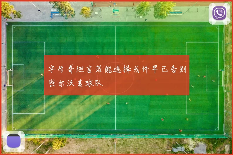 字母哥坦言若能选择或许早已告别密尔沃基球队